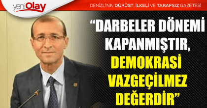 “DARBELER DÖNEMİ KAPANMIŞTIR, DEMOKRASİ  VAZGEÇİLMEZ DEĞERDİR”