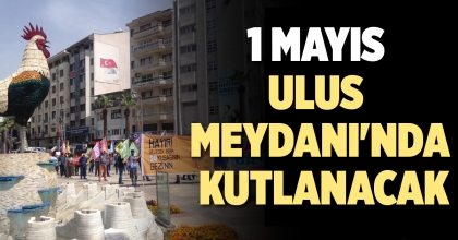 1 MAYIS ULUS MEYDANI'NDA KUTLANACAK