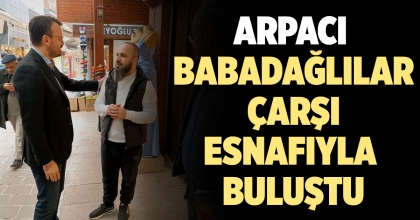 ARPACI BABADAĞLILAR ÇARŞI ESNAFIYLA BULUŞTU