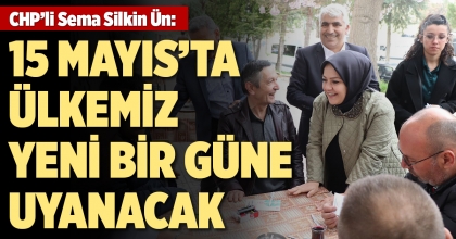 CHP’Lİ SEMA SİLKİN ÜN: 15 MAYIS’TA ÜLKEMİZ YENİ BİR GÜNE UYANACAK