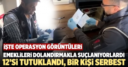 EMEKLİLERİ DOLANDIRMAKLA SUÇLANAN 12 KİŞİ TUTUKLANDI