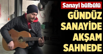 GÜNDÜZ SANAYİDE AKŞAMLARI SAHNEDE HÜNERİNİ SERGİLİYOR