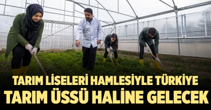 TARIM LİSELERİ HAMLESİYLE TÜRKİYE TARIM ÜSSÜ HALİNE GELECEK