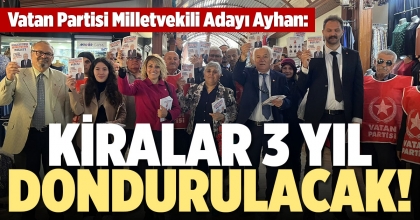 MİLLETVEKİLİ ADAYI AYHAN: KİRALAR 3 YIL DONDURULACAK!