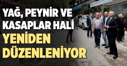 YAĞ, PEYNİR VE KASAPLAR HALİ YENİDEN DÜZENLENİYOR