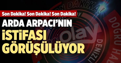 ARDA ARPACI’NIN İSTİFASI GÖRÜŞÜLÜYOR