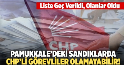 Pamukkale’de 300 Sandıkta CHP’li Görevli Olmayacak!