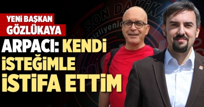 ARDA ARPACI: KENDİ İSTEĞİMLE İSTİFA ETTİM