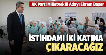 BAŞER: İSTİHDAMI İKİ KATINA ÇIKARACAĞIZ