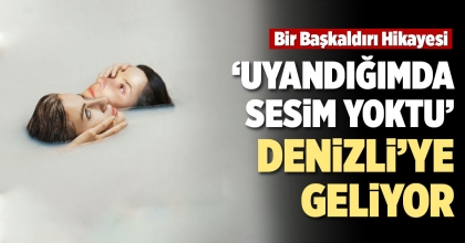‘UYANDIĞIMDA SESİM YOKTU’ DENİZLİ’YE GELİYOR