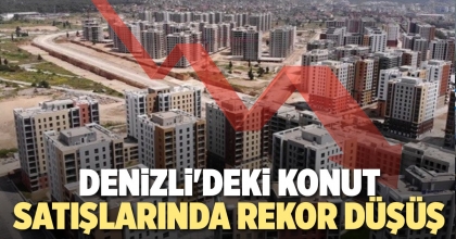 DENİZLİ'DEKİ KONUT SATIŞLARINDA REKOR DÜŞÜŞ