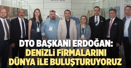 DTO BAŞKANI ERDOĞAN: DENİZLİ FİRMALARINI, DÜNYA İLE BULUŞTURUYORUZ