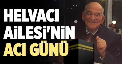 HELVACI AİLESİ'NİN ACI GÜNÜ
