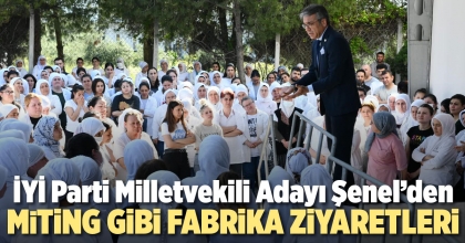 ŞENEL’DEN MİTİNG GİBİ FABRİKA ZİYARETLERİ