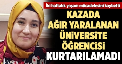 KAZADA AĞIR YARALANAN ÜNİVERSİTELİ GENÇ KIZ HAYATA TUTUNAMADI  