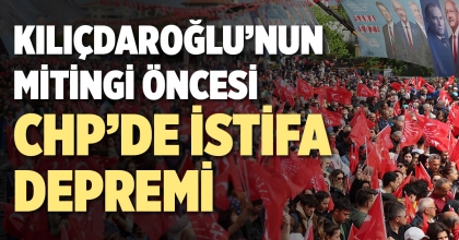KILIÇDAROĞLU'NUN MİTİNGİ ÖNCESİ CHP'DE İSTİFA DEPREMİ 