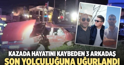 KAZADA HAYATINI KAYBEDEN ÜÇ ARKADAŞ DEFNEDİLDİ