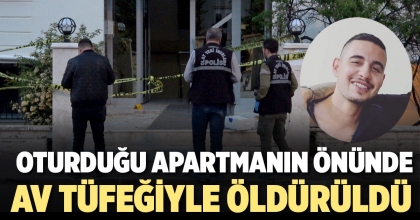 OTURDUĞU APARTMANIN ÖNÜNDE AV TÜFEĞİYLE ÖLDÜRÜLDÜ  