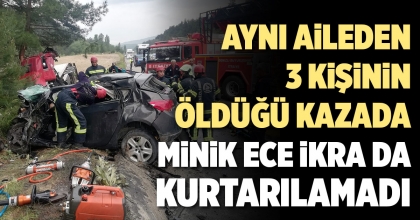 AYNI AİLEDEN 3 KİŞİNİN ÖLDÜĞÜ KAZADA MİNİK ECE İKRA DA KURTARILAMADI  