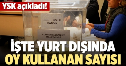İŞTE YURT DIŞINDA OY KULLANAN SAYISI