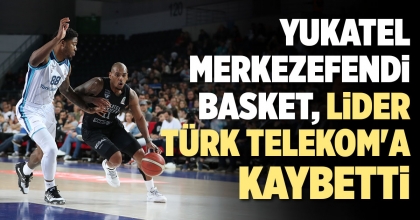 YUKATEL MERKEZEFENDİ BASKET, LİDER TÜRK TELEKOM'A KAYBETTİ