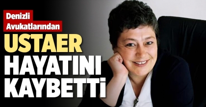 DENİZLİ AVUKATLARINDAN USTAER HAYATINI KAYBETTİ