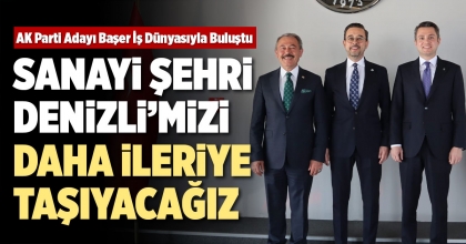 BAŞER: SANAYİ ŞEHRİ DENİZLİ’MİZİ DAHA  İLERİYE TAŞIYACAĞIZ