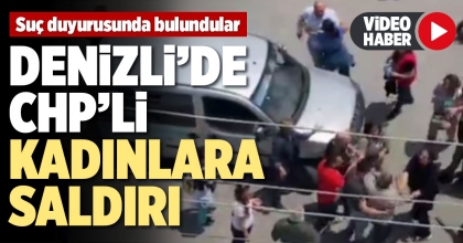 DENİZLİ’DE CHP’Lİ KADINLARA SALDIRI