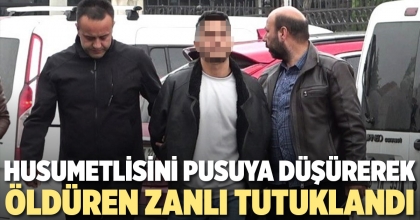 HUSUMETLİSİNİ PUSUYA DÜŞÜREREK ÖLDÜREN ZANLI TUTUKLANDI