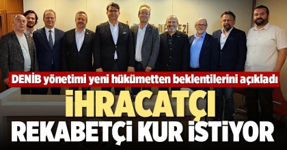 İHRACATÇI REKABETÇİ KUR İSTİYOR