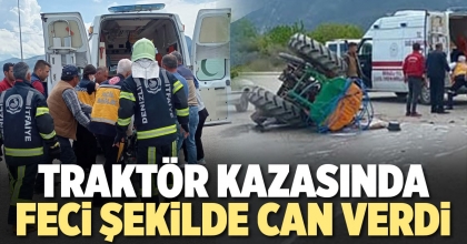TRAKTÖR KAZASINDA FECİ ŞEKİLDE CAN VERDİ
