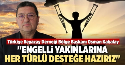 KABALAY: ENGELLİ YAKINLARINA HER TÜRLÜ DESTEĞE HAZIRIZ