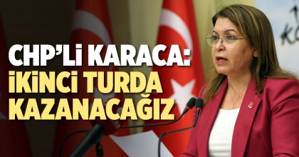 CHP’Lİ KARACA: İKİNCİ TURDA KAZANACAĞIZ