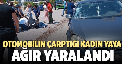 OTOMOBİLİN ÇARPTIĞI KADIN YAYA AĞIR YARALANDI  