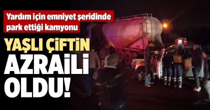 YARDIM İÇİN EMNİYET ŞERİDİNDE PARK ETTİĞİ KAMYONU YAŞLI ÇİFTİN AZRAİLİ OLDU!