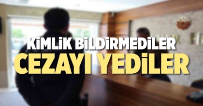 KİMLİK BİDİRMEDİLER, CEZAYI YEDİLER