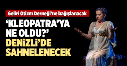‘KLEOPATRA’YA NE OLDU?’ DENİZLİ’DE SAHNELENECEK