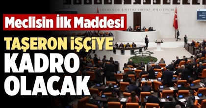 MECLİSİN İLK MADDESİ TAŞERON İŞÇİYE KADRO OLACAK