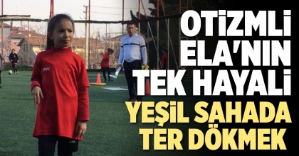 OTİZMLİ ELA'NIN TEK HAYALİ YEŞİL SAHADA TER DÖKMEK