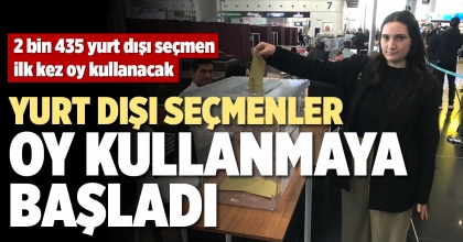 YURT DIŞI SEÇMENLER OY KULLANMAYA BAŞLADI