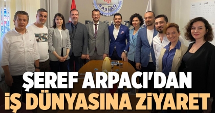 ŞEREF ARPACI'DAN İŞ DÜNYASINA ZİYARET