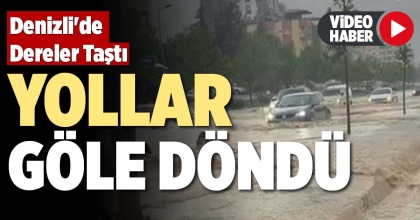 DENİZLİ'DE DERELER TAŞTI YOLLAR GÖLE DÖNDÜ
