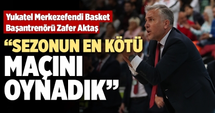 “SEZONUN EN KÖTÜ MAÇINI OYNADIK”