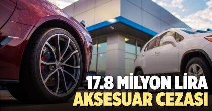 17.8 MİLYON LİRA AKSESUAR CEZASI