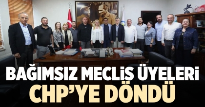 BAĞIMSIZ MECLİS ÜYELERİ CHP’YE DÖNDÜ