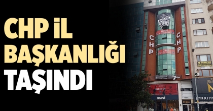 CHP İL BAŞKANLIĞI TAŞINDI