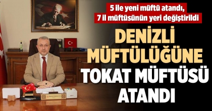 DENİZLİ MÜFTÜLÜĞÜNE TOKAT MÜFTÜSÜ ATANDI