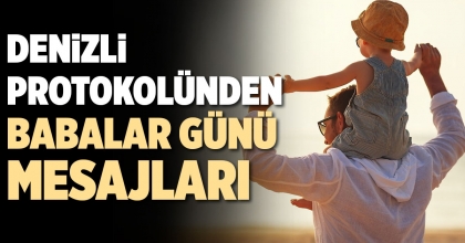 DENİZLİ PROTOKOLÜNDEN BABALAR GÜNÜ MESAJLARI