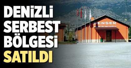 DENİZLİ SERBEST BÖLGESİ SATILDI