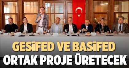 GESİFED VE BASİFED ORTAK PROJE ÜRETECEK